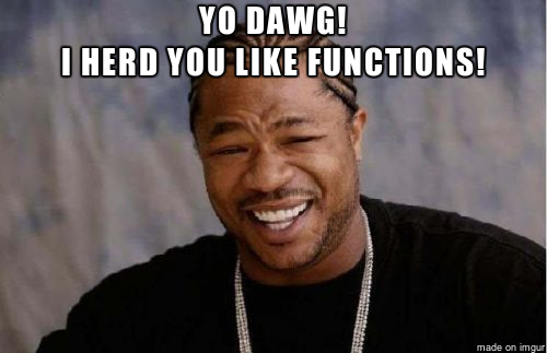 Yo Dawg! I heard you like functions!